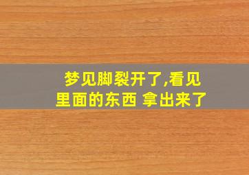 梦见脚裂开了,看见里面的东西 拿出来了